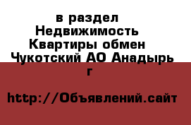  в раздел : Недвижимость » Квартиры обмен . Чукотский АО,Анадырь г.